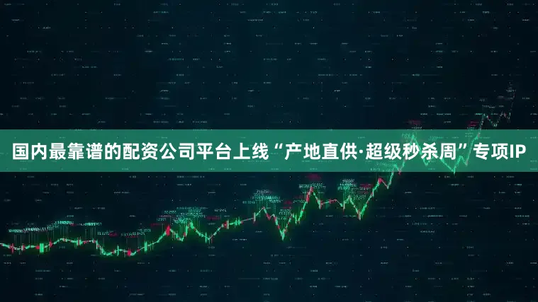 国内最靠谱的配资公司平台上线“产地直供·超级秒杀周”专项IP