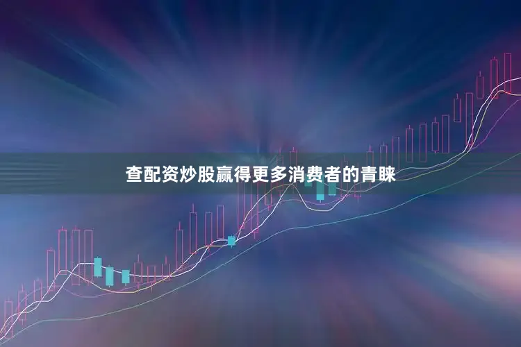 查配资炒股赢得更多消费者的青睐