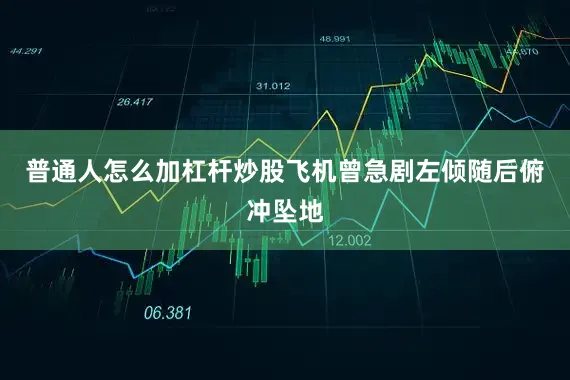 普通人怎么加杠杆炒股飞机曾急剧左倾随后俯冲坠地